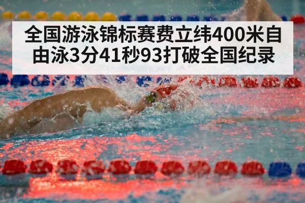 全国游泳锦标赛费立纬400米自由泳3分41秒93打破全国纪录