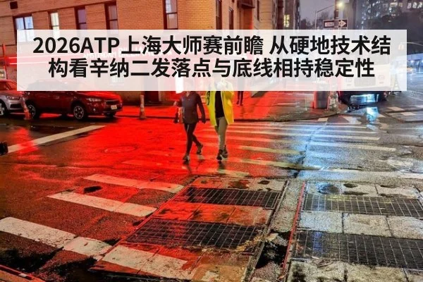 2026ATP上海大师赛前瞻 从硬地技术结构看辛纳二发落点与底线相持稳定性