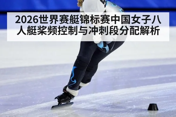 2026世界赛艇锦标赛中国女子八人艇桨频控制与冲刺段分配解析