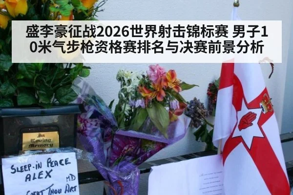 盛李豪征战2026世界射击锦标赛 男子10米气步枪资格赛排名与决赛前景分析