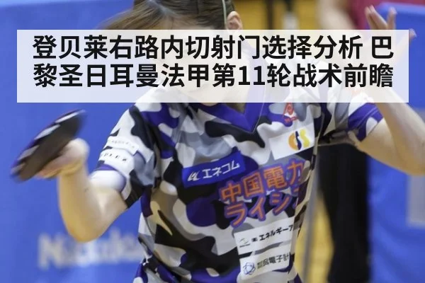 登贝莱右路内切射门选择分析 巴黎圣日耳曼法甲第11轮战术前瞻