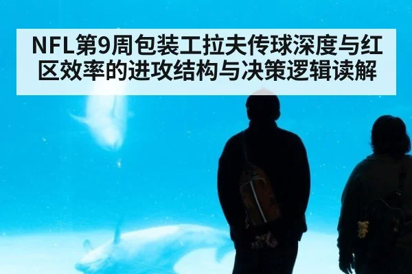 NFL第9周包装工拉夫传球深度与红区效率的进攻结构与决策逻辑读解